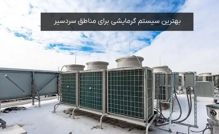بهترین سیستم گرمایشی برای مناطق سردسیر
