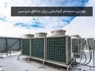 بهترین سیستم گرمایشی برای مناطق سردسیر