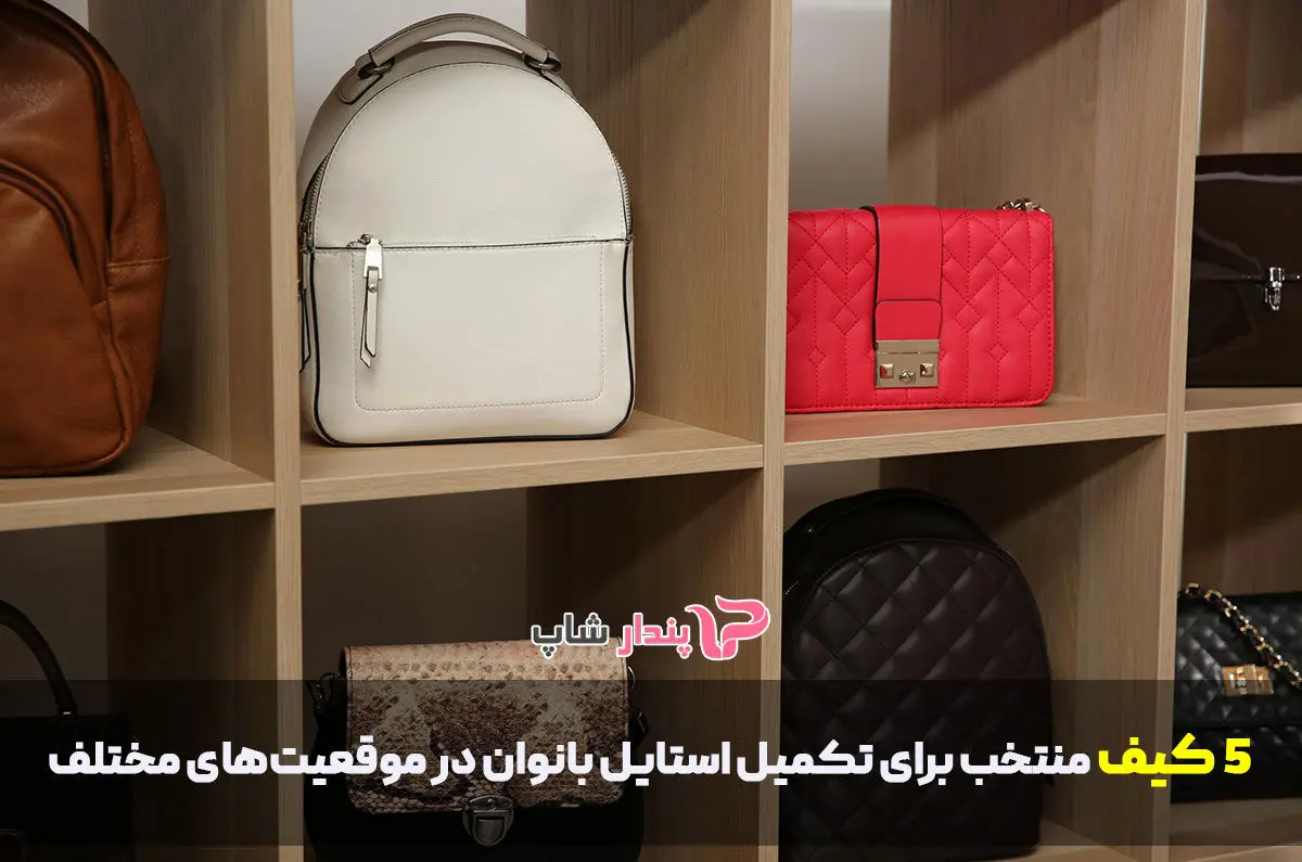 5 کیف منتخب برای تکمیل استایل بانوان در موقعیتهای مختلف