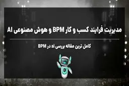مدیریت فرآیند کسب و کار (BPM) و هوش مصنوعی تحولی بزرگ در سازمان ها