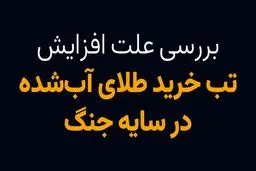 بررسی علت افزایش تب خرید طلای آبشده در سایه جنگ